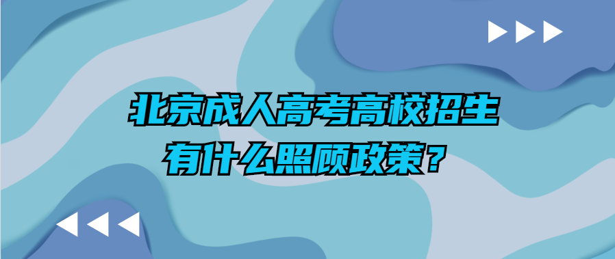 北京成人高考高校招生有什么照顾政策？