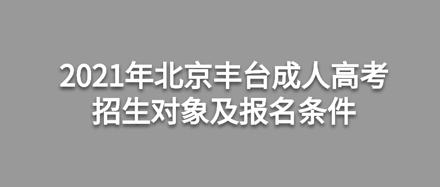 2021年北京丰台成人高考招生对象及报名条件