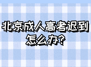 北京成人高考迟到怎么办