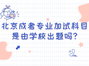 北京成考专业加试科目是由学校出题吗