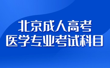 2024年北京成人高考医学专业有哪些考试科目？
